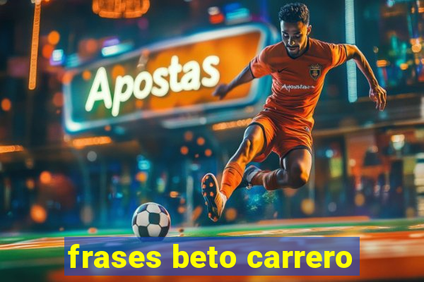 frases beto carrero